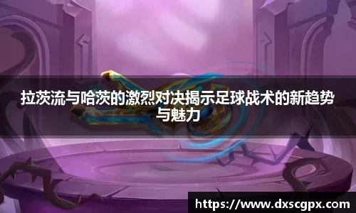 k1拉茨流与哈茨的激烈对决揭示足球战术的新趋势与魅力