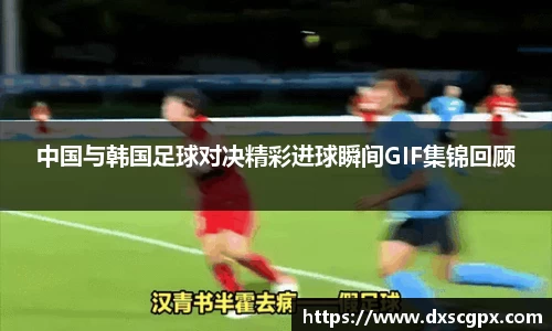 k1中国与韩国足球对决精彩进球瞬间GIF集锦回顾